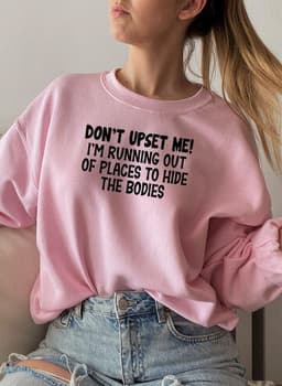 image-Dont Upset Me Im Running Out Of Places To Hide The Bodies Sweat Shirt