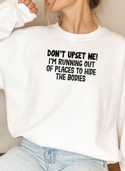 image-Dont Upset Me Im Running Out Of Places To Hide The Bodies Sweat Shirt
