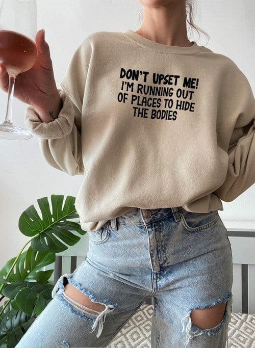 image-Dont Upset Me Im Running Out Of Places To Hide The Bodies Sweat Shirt