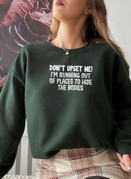 image-Dont Upset Me Im Running Out Of Places To Hide The Bodies Sweat Shirt